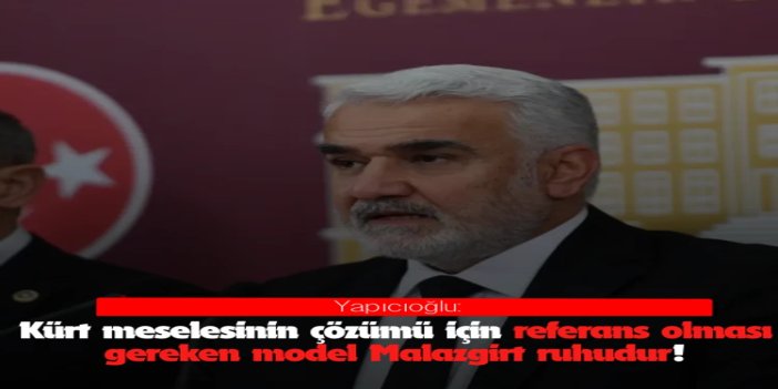 HÜDA PAR Genel Başkanı Yapıcıoğlu: Kürt meselesinin çözümü için referans olması gereken model Malazgirt ruhudur