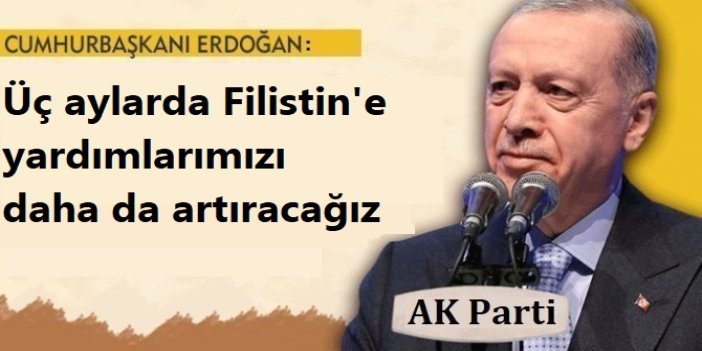 Cumhurbaşkanı Erdoğan:  Üç aylarda Filistin'e yardımlarımızı daha da artıracağız
