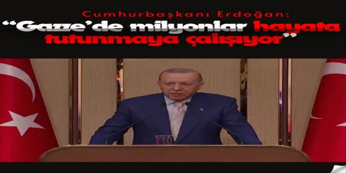 Cumhurbaşkanı Erdoğan: Gazze’de milyonlar hayata tutunmaya çalışıyor