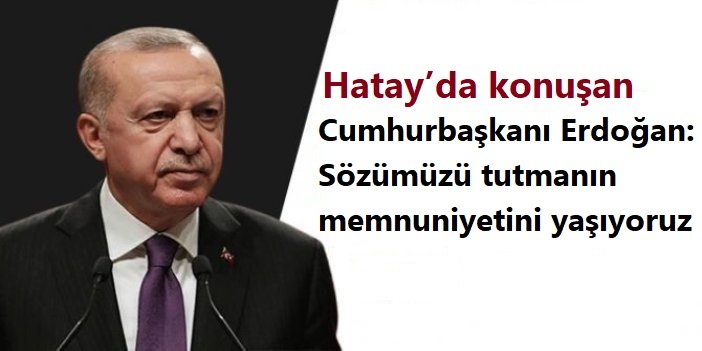 Cumhurbaşkanı Erdoğan: Sözümüzü tutmanın memnuniyetini yaşıyoruz