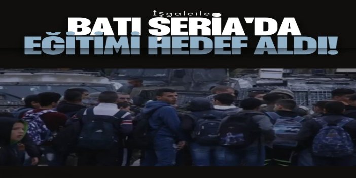 İşgalciler Batı Şeria'da eğitimi hedef aldı