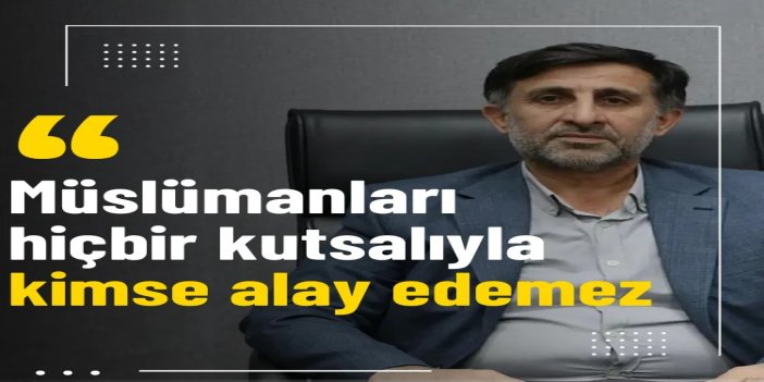 Gündüz: Müslümanların hiçbir kutsalıyla kimse alay edemez. Bu hiç kimsenin haddine değildir. Taviz tavizi doğurur!