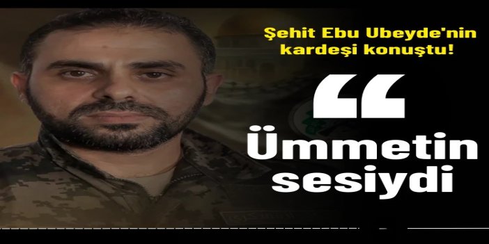 Şehit Ebu Ubeyde'nin kardeşi konuştu: O sadece bir sözcü değil ümmetin sesiydi