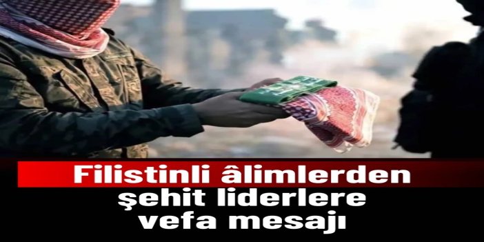 Filistinli âlimlerden şehit liderlere vefa mesajı