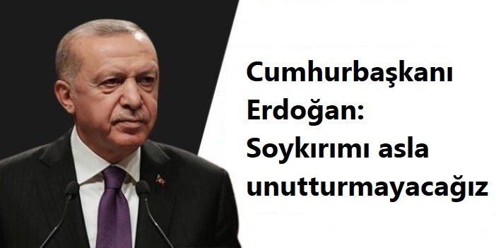 Cumhurbaşkanı Erdoğan: Soykırımı asla unutturmayacağız