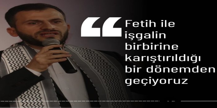 "Fetih işgal değil insanların gönlünün İslam'a açılmasıdır"