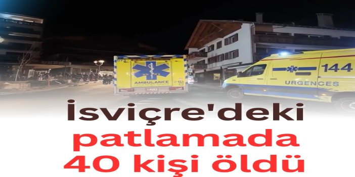 İsviçre'deki yılbaşı kutlamaları sırasında barda meydana gelen patlamada 40 kişi öldü