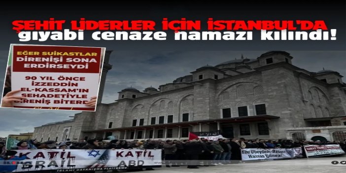 Filistin direnişinin şehit liderleri için İstanbul'da gıyabi cenaze namazı