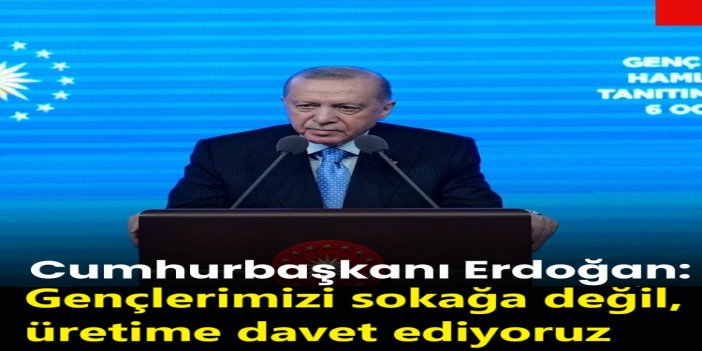 Cumhurbaşkanı Erdoğan: Gençlerimizi sokağa değil, üretime davet ediyoruz
