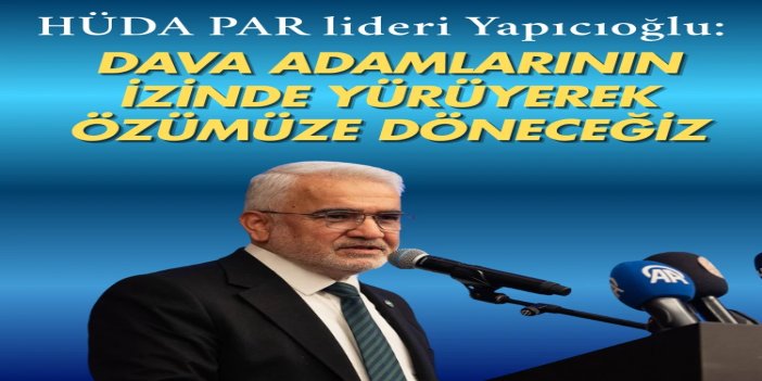 Yapıcıoğlu: Millet olarak dava adamlarının izinde yürüyerek özümüze döneceğiz