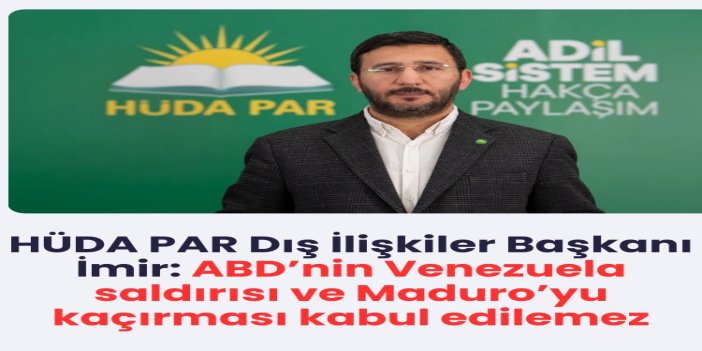 HÜDA PAR Dış İlişkiler Başkanı İmir: ABD’nin Venezuela saldırısı ve Maduro’yu kaçırması kabul edilemez