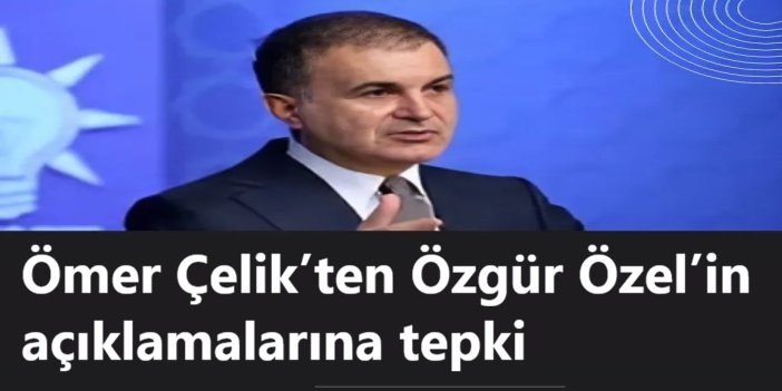 Ömer Çelik’ten Özgür Özel’in açıklamalarına tepki