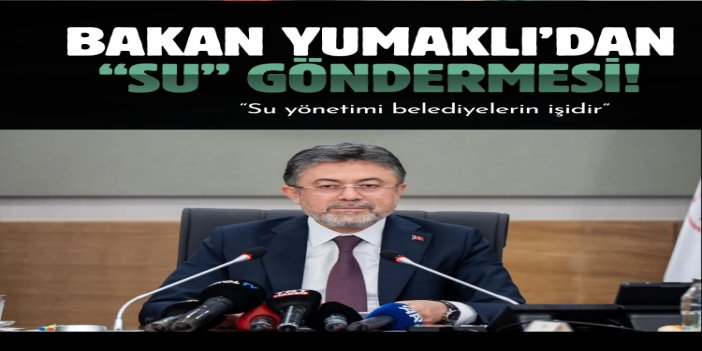 Bakan Yumaklı: İçme ve kullanma suyunun sorumluluğu belediyelere aittir