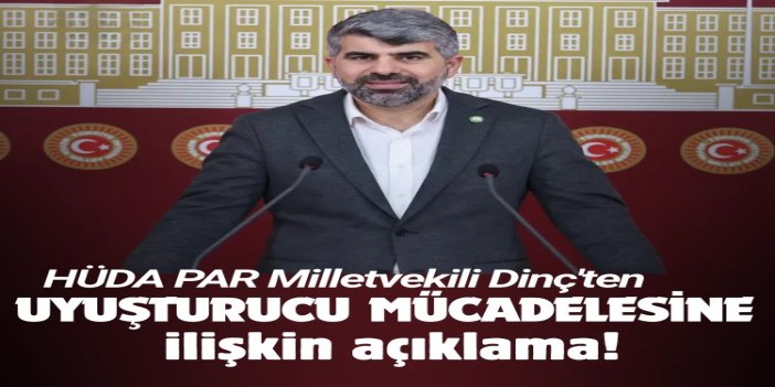 HÜDA PAR Milletvekili Dinç: Uyuşturucuyla mücadelenin takipçisi olmaya devam edeceğiz