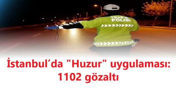 İstanbul’da "Huzur" uygulaması: 1102 gözaltı
