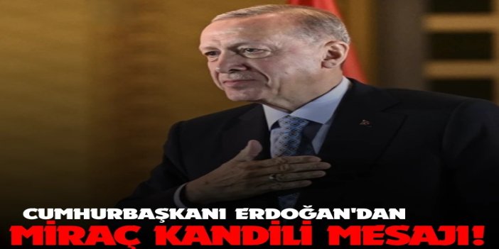 Cumhurbaşkanı Erdoğan’dan Miraç Kandili mesajı