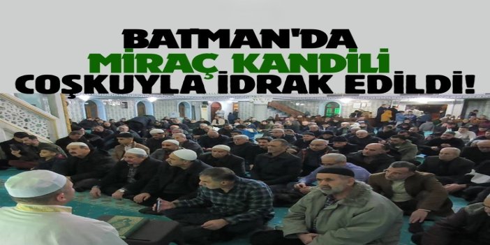 Batman'da Miraç Kandili coşkuyla idrak edildi: Namaz, dua ve manevi atmosfer camileri doldurdu