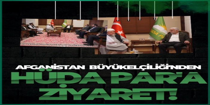 HÜDA PAR Genel Başkanı Yapıcıoğlu, Afganistan Büyükelçisi'ni ağırladı