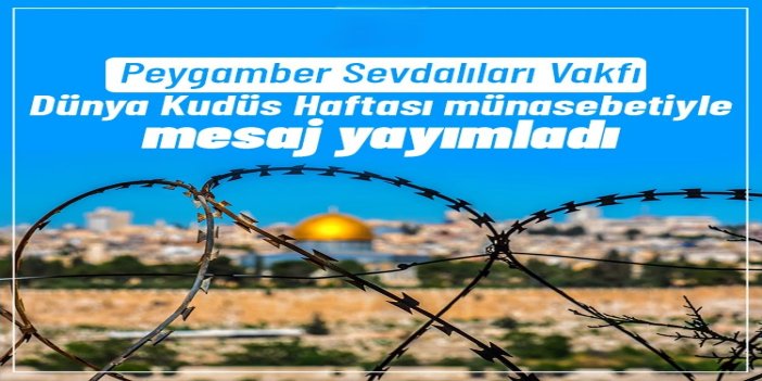 Peygamber Sevdalıları Vakfı, Dünya Kudüs Haftası münasebetiyle mesaj yayımladı
