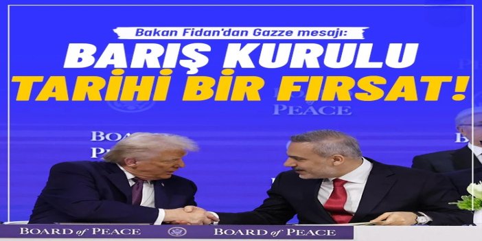 Hakan Fidan'dan Gazze mesajı: Barış Kurulu tarihi bir fırsat