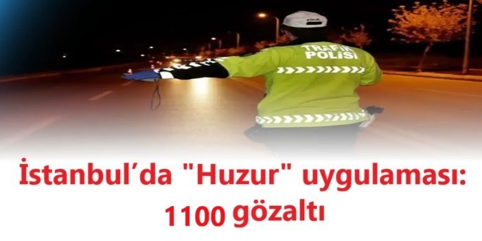 “Huzur İstanbul” denetimlerinde bin 100 kişi gözaltına alındı