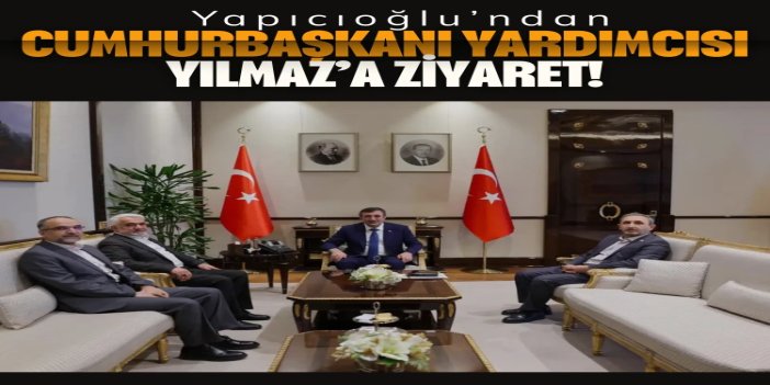 Yapıcıoğlu’ndan Cumhurbaşkanı Yardımcısı Yılmaz’a ziyaret