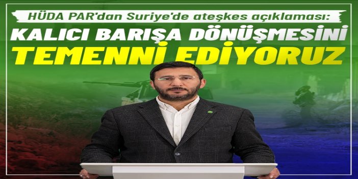 HÜDA PAR: Suriye'deki ateşkesin kalıcı barışa dönüşmesini temenni ediyoruz