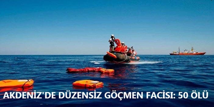 Akdeniz'de düzensiz göçmenleri taşıyan tekne battı: 50 ölü