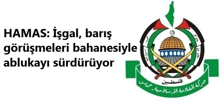 HAMAS: İşgal, barış görüşmeleri bahanesiyle ablukayı sürdürüyor