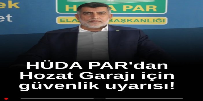 HÜDA PAR Elazığ İl Başkanı Suiçer’den Hozat Garajı için güvenlik uyarısı
