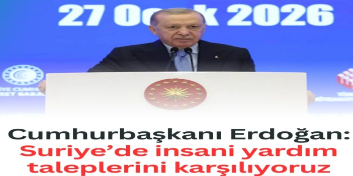 Cumhurbaşkanı Erdoğan: Suriye’de insani yardım taleplerini karşılıyoruz