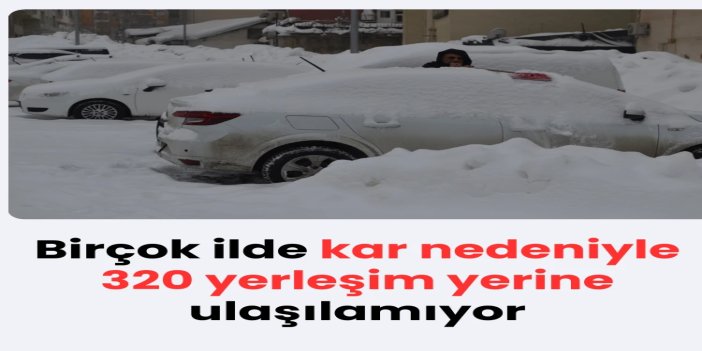 Yoğun kar yağışı 4 ilde 320 yerleşim yerinin yolunu kapattı