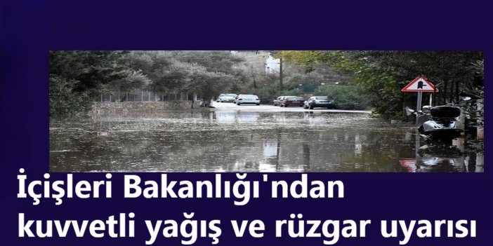 İçişleri Bakanlığı’ndan kuvvetli yağış ve rüzgar uyarısı