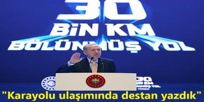 Cumhurbaşkanı Erdoğan: Karayolu ulaşımında destan yazdık