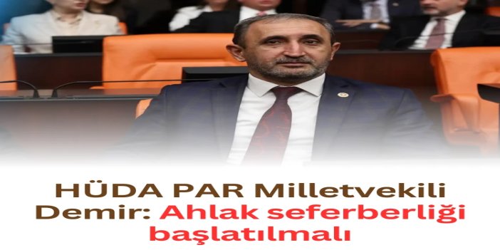 HÜDA PAR Milletvekili Demir: Ahlak seferberliği başlatılmalı
