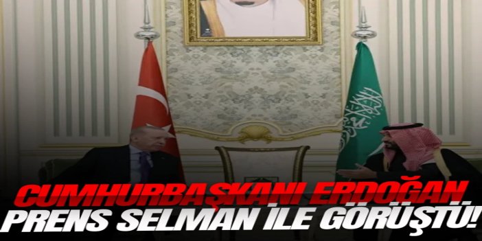 Cumhurbaşkanı Erdoğan Suudi Arabistan'da! Veliaht Prens Selman ile görüştü