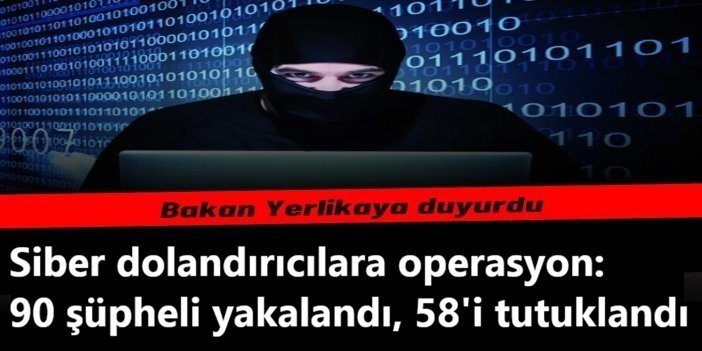 Siber dolandırıcılara operasyon: 90 şüpheli yakalandı, 58'i tutuklandı