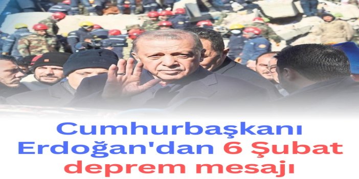 Cumhurbaşkanı Erdoğan’dan 6 Şubat depremlerinin yıl dönümü mesajı