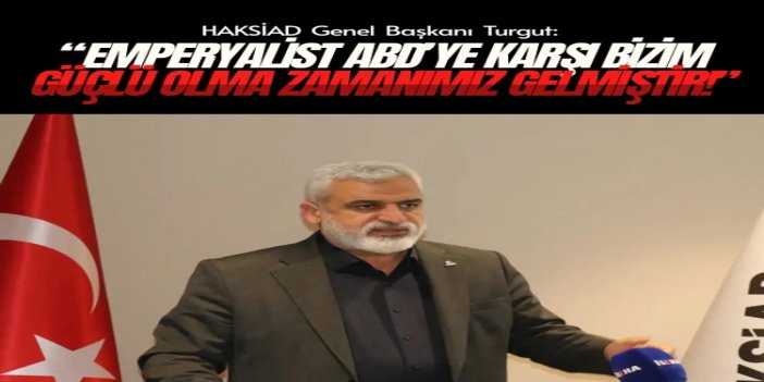 HAKSİAD Genel Başkanı Turgut: Emperyalist ABD’ye karşı bizim güçlü olma zamanımız gelmiştir