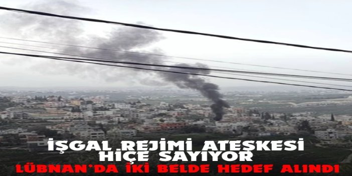 İşgal rejimi, Lübnan'ın güneyinde iki beldeye saldırı yaptı