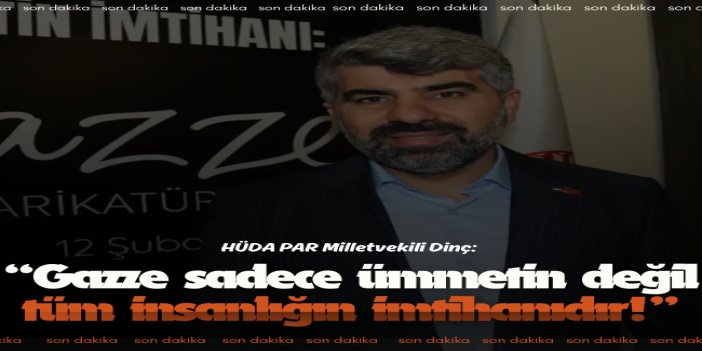 HÜDA PAR Milletvekili Dinç: Gazze sadece ümmetin değil, tüm insanlığın imtihanıdır