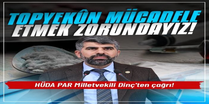 HÜDA PAR Milletvekili Dinç: Zehir satıcılarına karşı topyekûn mücadele etmek zorundayız