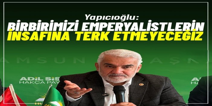 HÜDA PAR Genel Başkanı Yapıcıoğlu: Birbirimizi emperyalistlerin insafına terk etmeyeceğiz
