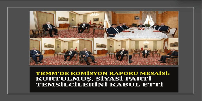 TBMM’de komisyon raporu mesaisi: Kurtulmuş siyasi parti temsilcilerini kabul etti