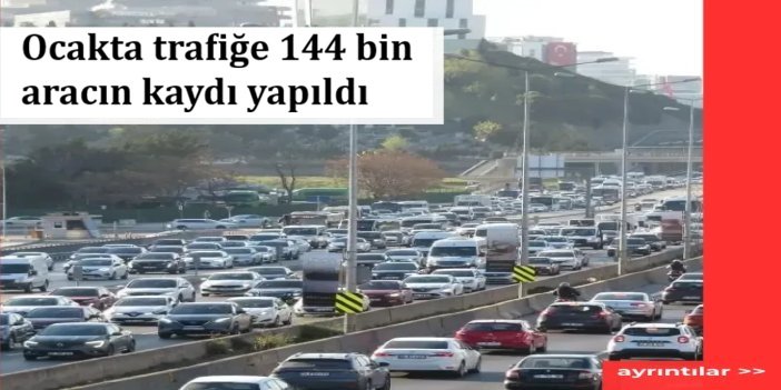 Ocakta trafiğe 144 bin aracın kaydı yapıldı: Toplam araç sayısı 33 milyonu geçti
