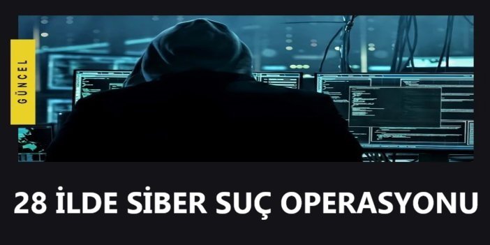 28 ilde siber suç operasyonu: 350 kişi yakalandı