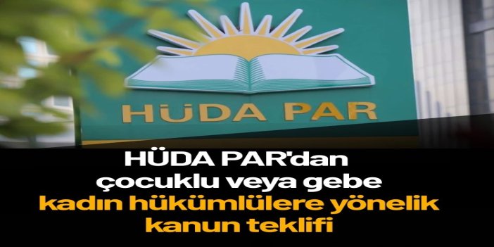 HÜDA PAR'dan çocuklu veya gebe kadın hükümlülere yönelik kanun teklifi