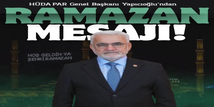 HÜDA PAR Genel Başkanı Yapıcıoğlu’ndan Ramazan mesajı: Sofralarımızı ihtiyaç sahipleriyle paylaşalım