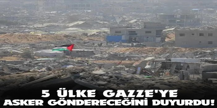 Gazze'ye asker gönderecek 5 ülke belli oldu