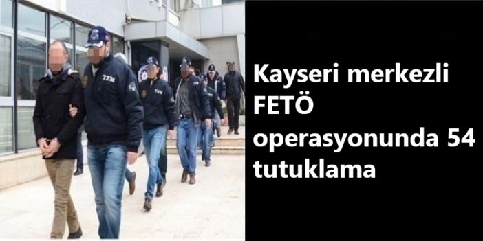 Kayseri merkezli FETÖ operasyonunda 54 tutuklama
